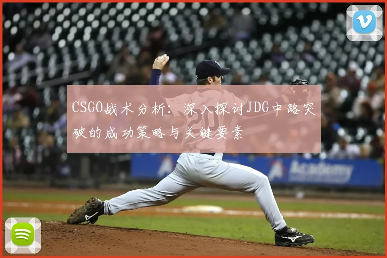 CSGO战术分析:深入探讨JDG中路突破的成功策略与关键要素