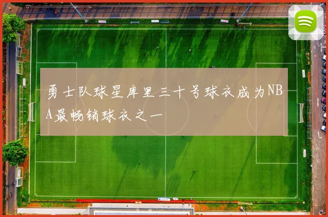 勇士队球星库里三十号球衣成为NBA最畅销球衣之一