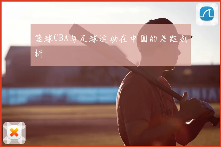 篮球CBA与足球运动在中国的差距剖析
