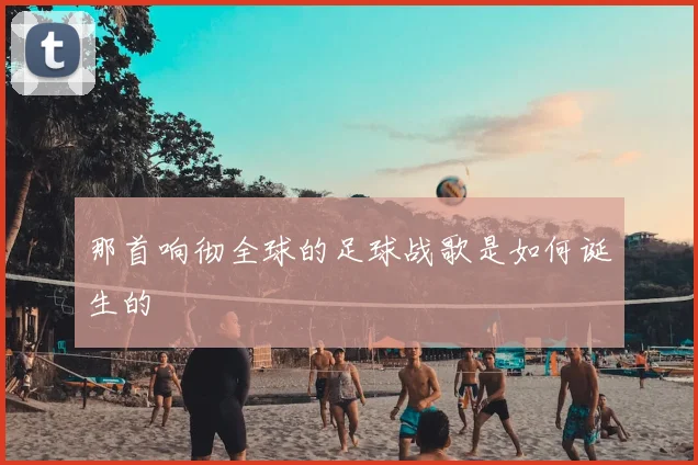 那首响彻全球的足球战歌是如何诞生的