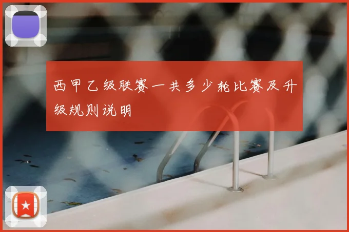 西甲乙级联赛一共多少轮比赛及升级规则说明