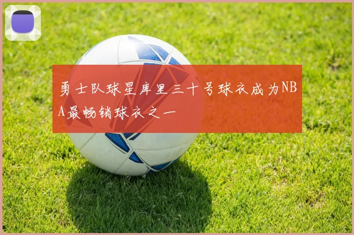 勇士队球星库里三十号球衣成为NBA最畅销球衣之一