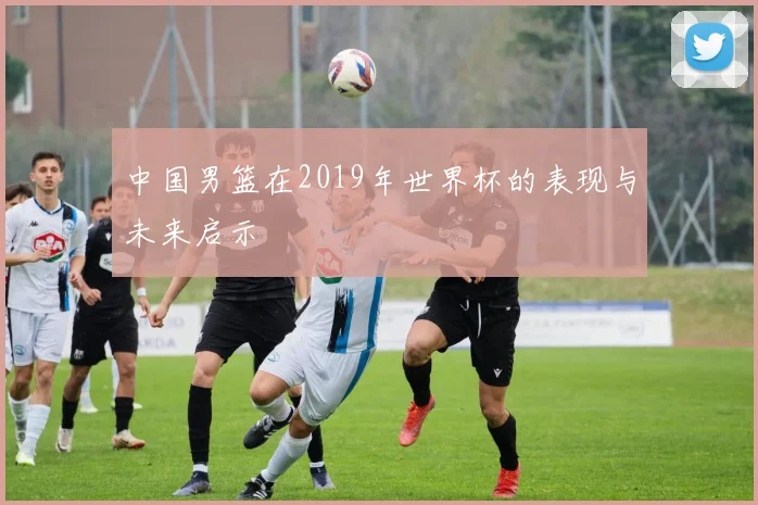 中国男篮在2019年世界杯的表现与未来启示