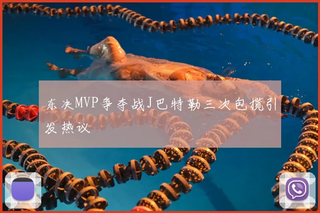 东决MVP争夺战J巴特勒三次包揽引发热议
