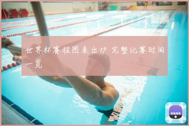 世界杯赛程图表出炉 完整比赛时间一览