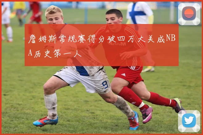 詹姆斯常规赛得分破四万大关成NBA历史第一人