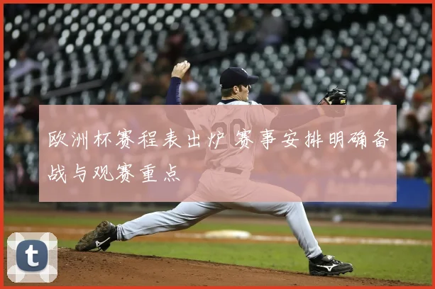 欧洲杯赛程表出炉 赛事安排明确备战与观赛重点