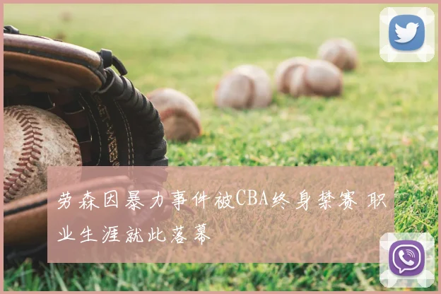 劳森因暴力事件被CBA终身禁赛 职业生涯就此落幕
