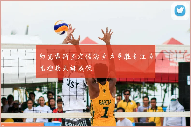 约克雷斯坚定信念全力争胜专注马竞迎接关键战役