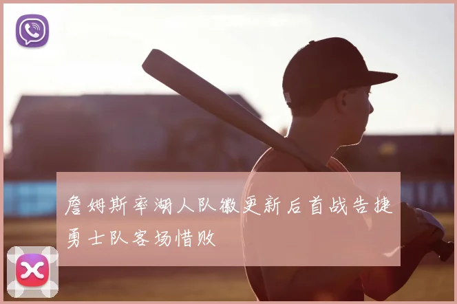 詹姆斯率湖人队徽更新后首战告捷勇士队客场惜败