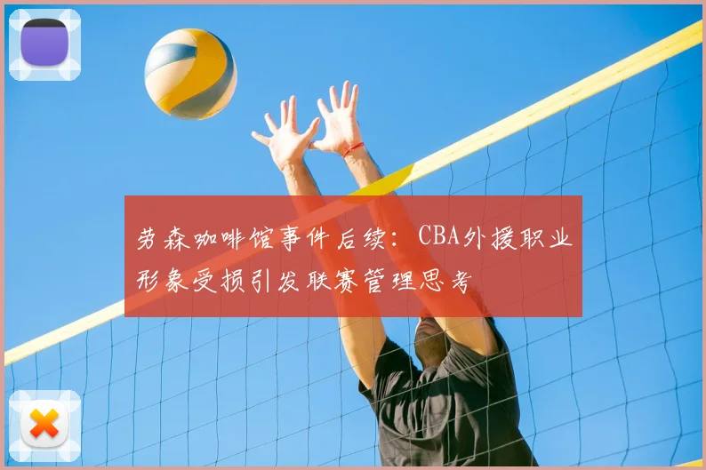 劳森咖啡馆事件后续:CBA外援职业形象受损引发联赛管理思考