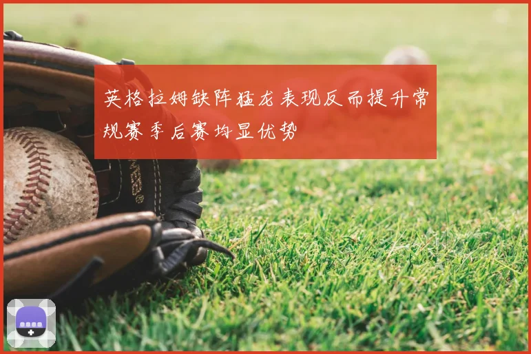 英格拉姆缺阵猛龙表现反而提升常规赛季后赛均显优势