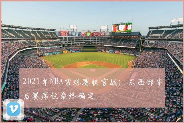 2021年NBA常规赛收官战：东西部季后赛席位最终确定