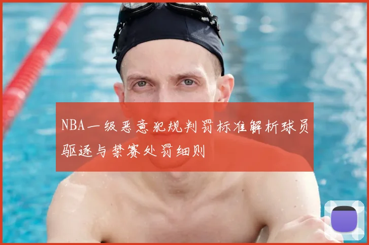 NBA一级恶意犯规判罚标准解析球员驱逐与禁赛处罚细则