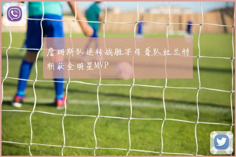詹姆斯队逆转战胜字母哥队杜兰特斩获全明星MVP
