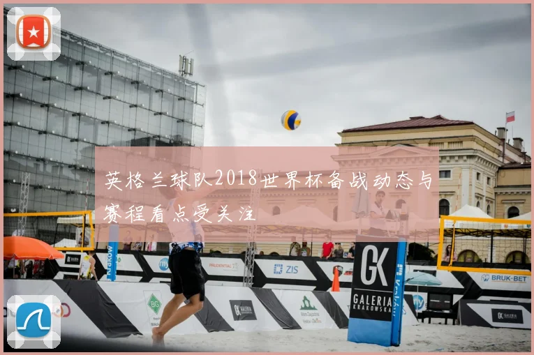 英格兰球队2018世界杯备战动态与赛程看点受关注