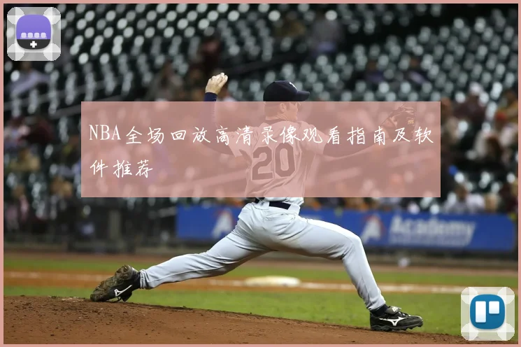 NBA全场回放高清录像观看指南及软件推荐