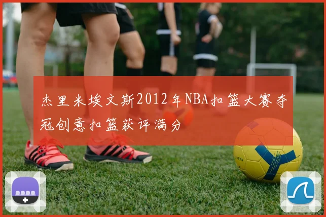 杰里米埃文斯2012年NBA扣篮大赛夺冠创意扣篮获评满分
