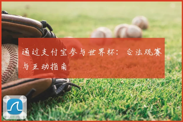 通过支付宝参与世界杯：合法观赛与互动指南