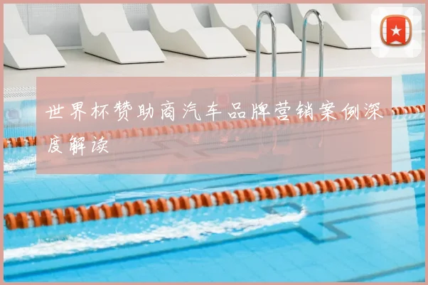 世界杯赞助商汽车品牌营销案例深度解读