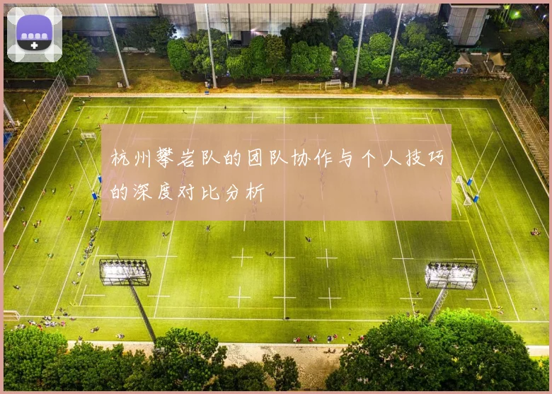 杭州攀岩队的团队协作与个人技巧的深度对比分析