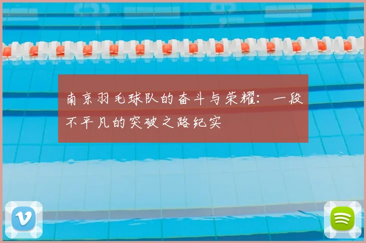 南京羽毛球队的奋斗与荣耀:一段不平凡的突破之路纪实