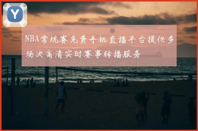 NBA常规赛免费手机直播平台提供多场次高清实时赛事转播服务