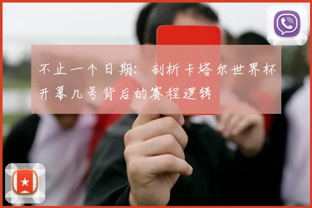 不止一个日期：剖析卡塔尔世界杯开幕几号背后的赛程逻辑