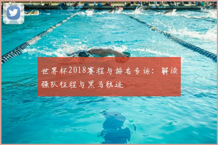 世界杯2018赛程与排名专访：解读强队征程与黑马轨迹