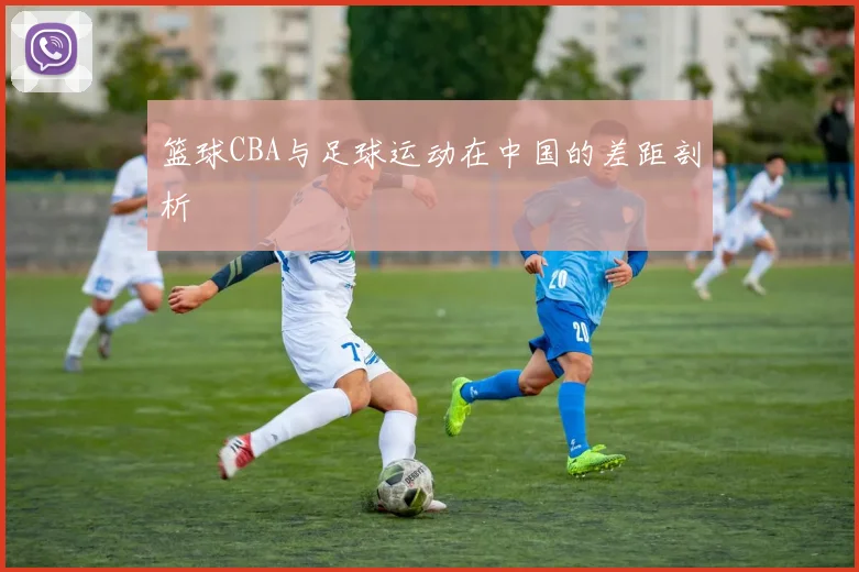 篮球CBA与足球运动在中国的差距剖析