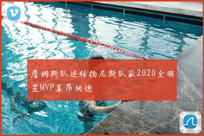 詹姆斯队逆转扬尼斯队获2020全明星MVP莱昂纳德