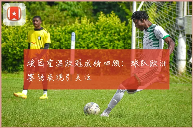 埃因霍温欧冠成绩回顾：球队欧洲赛场表现引关注