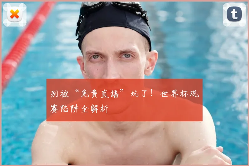 别被“免费直播”坑了!世界杯观赛陷阱全解析