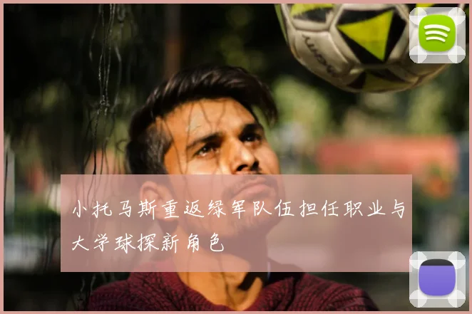 小托马斯重返绿军队伍担任职业与大学球探新角色