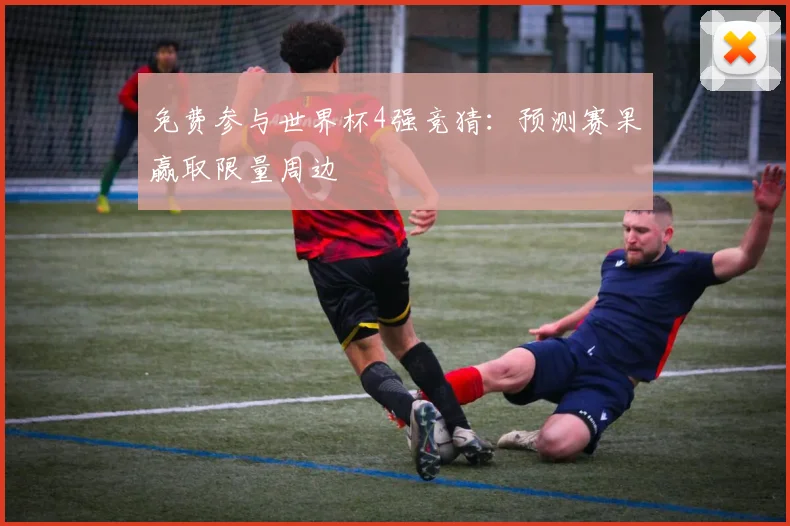 免费参与世界杯4强竞猜：预测赛果赢取限量周边