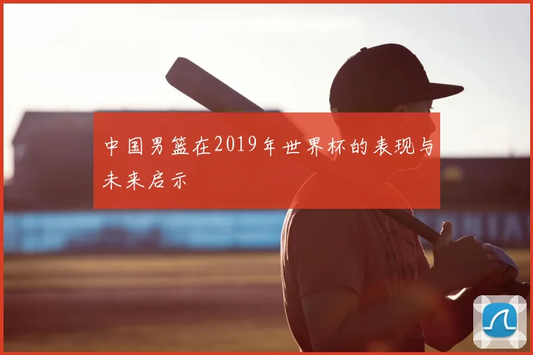 中国男篮在2019年世界杯的表现与未来启示
